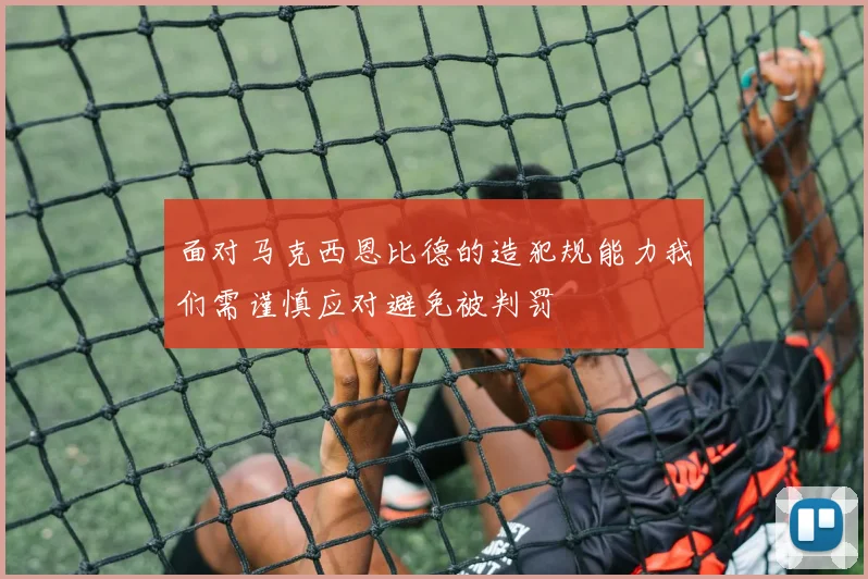 面对马克西恩比德的造犯规能力我们需谨慎应对避免被判罚