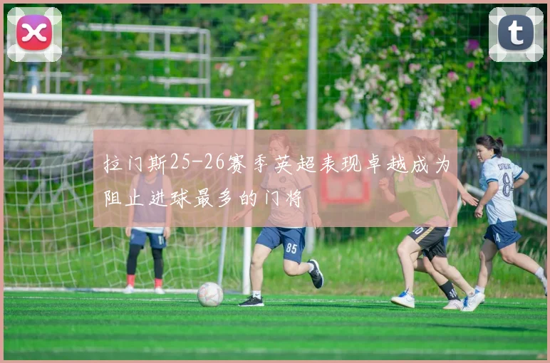 拉门斯25-26赛季英超表现卓越成为阻止进球最多的门将