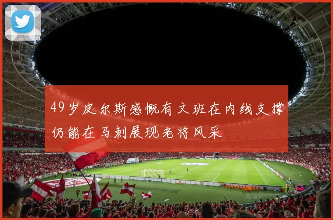49岁皮尔斯感慨有文班在内线支撑仍能在马刺展现老将风采