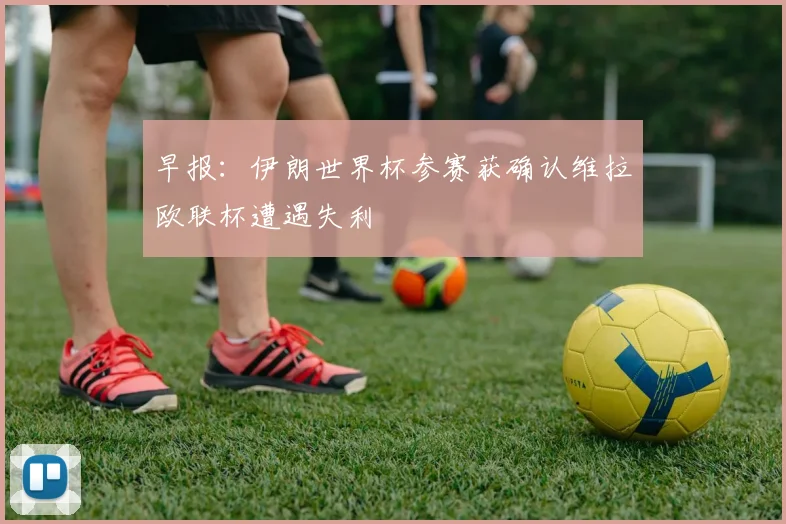 早报：伊朗世界杯参赛获确认维拉欧联杯遭遇失利