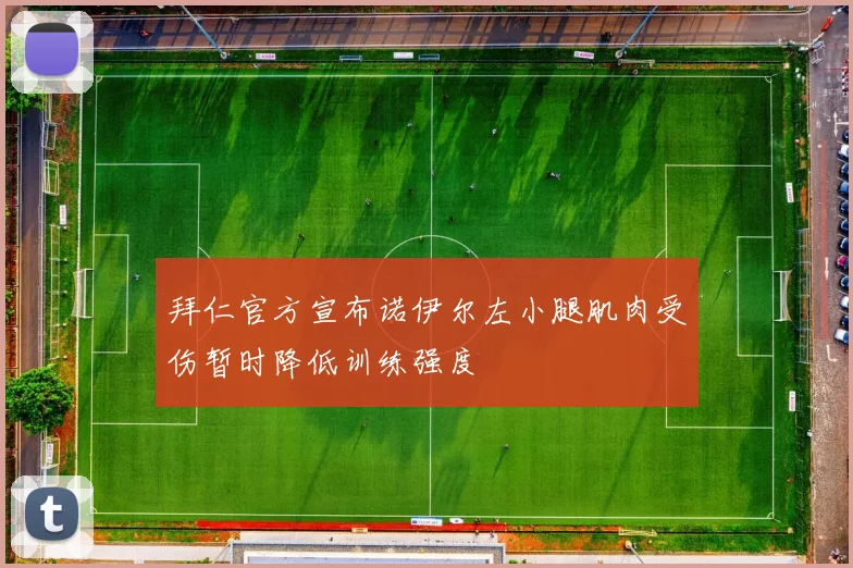 拜仁官方宣布诺伊尔左小腿肌肉受伤暂时降低训练强度